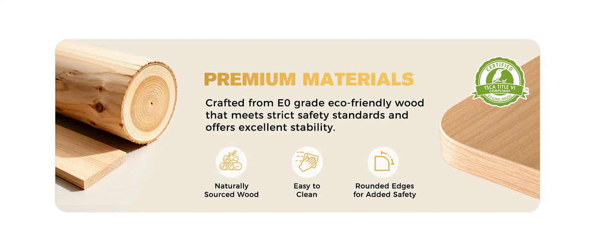 PREMIUM MATERIALS
Crafted from E0 grade eco-friendly wood that meets strict safety standards and offers excellent stability.