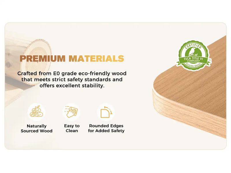 PREMIUM MATERIALS
Crafted from E0 grade eco-friendly wood that meets strict safety standards and offers excellent stability.
