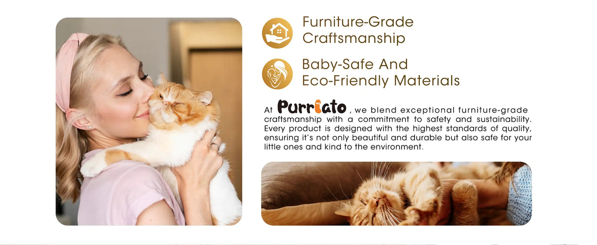 At Purrlato we blend exceptional furniture-grade craftsmanship with a commitment to safety and sustainability. Every product is designed with the highest standards of quality. ensuring it's not only beautiful and durable but also safe for your little ones and kind to the environment.
